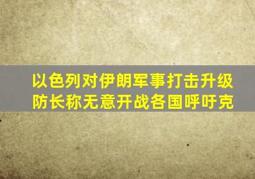以色列对伊朗军事打击升级 防长称无意开战各国呼吁克